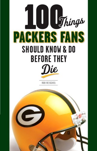 100 Things Packers Fans Should Know & Do Before They Die (100 Things...Fans Should Know)