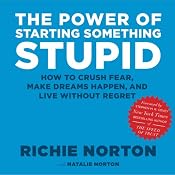 The Power of Starting Something Stupid: How to Crush Fear, Make Dreams Happen, and Live without Regret | [Richie Norton, Natalie Norton]