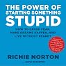 The Power of Starting Something Stupid: How to Crush Fear, Make Dreams Happen, and Live without Regret