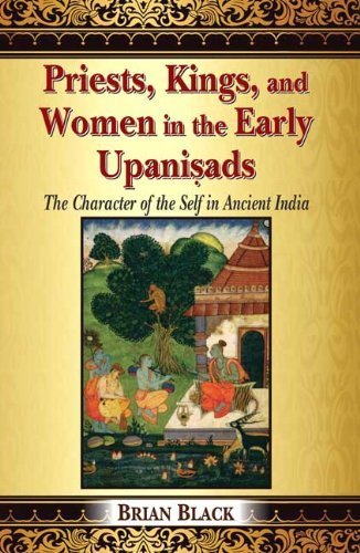 Priests, Kings, and Women in the Early Upanisads: The Character of the Self in Ancient India by Brian Black (2014-01-01)