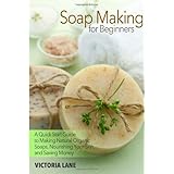soap making for beginners a quick start guide to making natural organic soaps nourishing your skin and saving