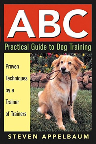 ABC Practical Guide to Dog Training, by Steven Appelbaum ABC Practical Guide to Dog Training, by Steven Appelbaum