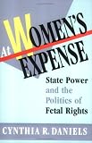 At Womens Expense: State Power and the Politics of Fetal Rights
