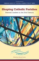 Shaping Catholic Parishes: Pastoral Leaders in the Twenty-First Century (Emerging Models of Pastoral Leadership Project)