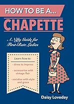 How to Be a Chapette: A Nifty Guide for First-Rate Ladies