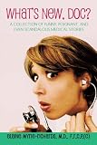 Whats New, Doc?: A Collection of Funny, Poignant, and Even Scandalous Medical Stories