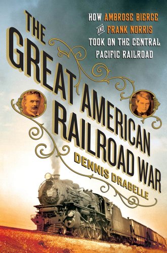 the great american railroad war how ambrose bierce and frank norris took on the notorious central pacific railroad