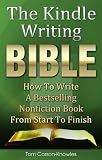 The Kindle Writing Bible: How To Write A Bestselling Nonfiction Book From Start To Finish (Kindle Bible) 