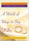 A World Of Ways To Say I Do: Wedding Vows, Readings, Poems, and Customs from Different Traditions and Cultures