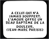 A celui qui n'a jamais souffert, l'amour offre un beau baptême de la douleur. (Jean-Marc Parisis) tapis de souris décoré
