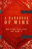 A Handbook Of Wine 1922 Reprint: How To Buy, Serve, Store And Drink It