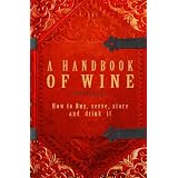 A Handbook Of Wine 1922 Reprint: How To Buy, Serve, Store And Drink It