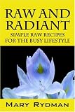 Raw and Radiant: Simple Raw Recipes for the Busy Lifestyle