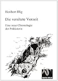Die veraltete Vorzeit: Eine neue Chronologie der Pr�historie - Heribert Illig