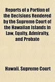 Reports of a Portion of the Decisions Rendered by the Supreme Court of the Hawaiian Islands in Law, Equity, Admiralty, and Probate