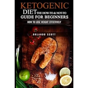 Ketogenic Diet: The How To & Not To Guide for beginners: How To Lose Weight Effectively