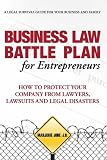 Business Law Battle Plan for Entrepreneurs:  Protect Your Company from Lawyers, Lawsuits and Legal Disasters