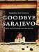 Goodbye Sarajevo: A True Story of Courage, Love and Survival