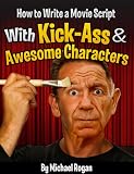 How to Write a Movie Script With Kick-Ass and Awesome Characters (ScriptBully Book Series)
