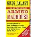 Armed Madhouse: From Baghdad to New Orleans--Sordid Secrets and Strange Tales of a White House Gone Wild