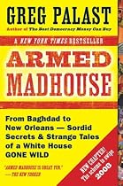 Armed Madhouse: From Baghdad to New Orleans--Sordid Secrets and Strange Tales of a White House Gone Wild