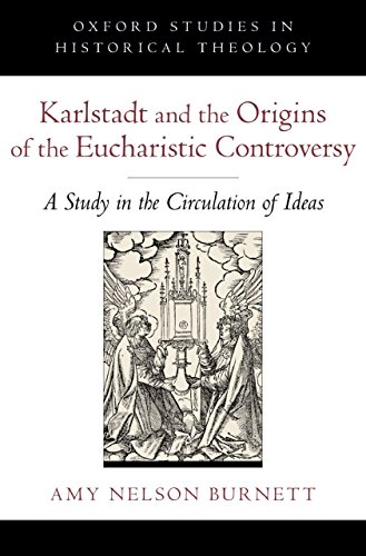 Karlstadt and the Origins of the Eucharistic Controversy: A Study in the Circulation of Ideas (Oxford Studies in Historical Theology)