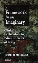 A Framework for the Imaginary: Clinical Explorations in Primitive States of Being