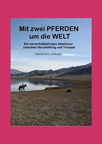 Mit zwei Pferden um die Welt: Ein viereinhalbjähriges Abenteuer zwischen Verzweiflung und Triumph (German Edition)