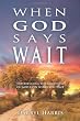 When God Says Wait: Experiencing the Goodness of God Even While You Wait