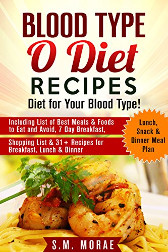 Blood Type O Diet Recipes: Diet for Your Blood Type!: Including List of Best Meats & Foods to Eat and Avoid, 7 Day Breakfast, Lunch, Snack & Dinner Meal ... 31+ Recipes for Breakfast, Lunch & Dinner)