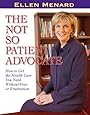 The Not So Patient Advocate: How to Get the Health Care You Need Without Fear or Frustration