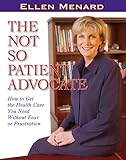 The Not So Patient Advocate: How to Get the Health Care You Need Without Fear or Frustration