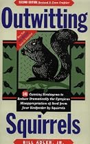 Outwitting Squirrels: 101 Cunning Stratagems to Reduce Dramatically the Egregious Misappropriation of Seed from Your Birdfeeder by Squirrels