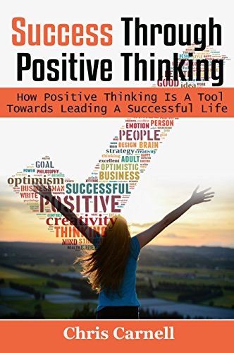 Success Through Positive Thinking: How Positive Thinking Is A Tool Towards Leading A Successful Life