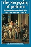 The Necessity of Politics: Reclaiming American Public Life (Morality and Society Series)