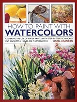 How to Paint with Watercolours: Mastering the Use of Water Paints with Step-by-Step Techniques and Projects, in Over 200 Photographs How to Paint with Watercolours: Mastering the Use of Water Paints with Step-by-Step Techniques and Projects, in Over 200 Photographs