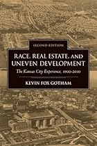 Race, Real Estate, and Uneven Development, Second Edition: The Kansas City Experience, 1900-2010 Race, Real Estate, and Uneven Development, Second Edition: The Kansas City Experience, 1900-2010