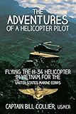 The Adventures of a Helicopter Pilot: Flying the H-34 helicopter in Vietnam for the United States Marine Corps