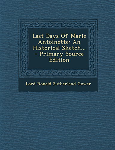 Last Days of Marie Antoinette: An Historical Sketch... - Primary Source Edition