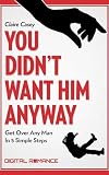 You Didnt Want Him Anyway: Get Over Any Man in 5 Simple Steps