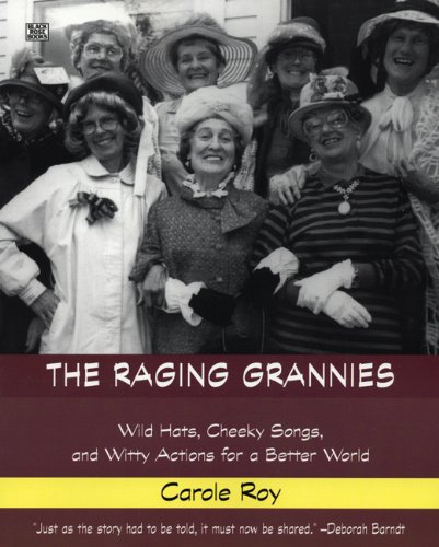 The Raging Grannies: Wild Hats, Cheeky Songs, and Witty Actions for a Better World