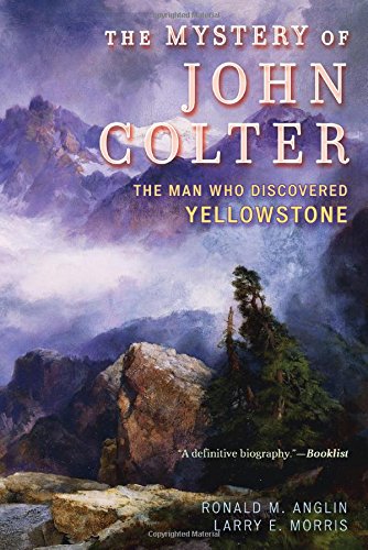 The Mystery of John Colter: The Man Who Discovered Yellowstone