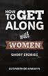 How to Get Along With Women: Short Stories