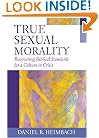 True Sexual Morality: Recovering Biblical Standards for a Culture in Crisis