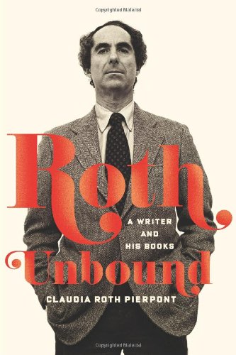 Roth Unbound: A Writer and His Books, by Claudia Roth Pierpont Roth Unbound: A Writer and His Books, by Claudia Roth Pierpont