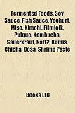 Fermented Foods: Soy Sauce, Fish Sauce, Yoghurt, Miso, Kimchi, Filmjolk, Pulque, Kombucha, Sauerkraut, Natt, Kumis, Chicha, Dosa, Shrim-