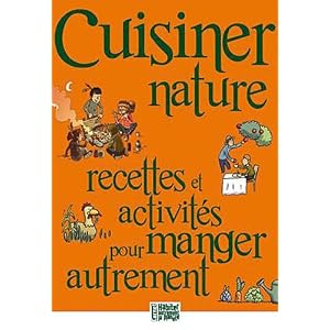 Cuisiner nature. Recettes et activites pour manger autrement