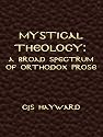 Mystical Theology: A Broad Selection of Orthodox Prose (The Collected Works of CJS Hayward)