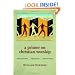 A Primer on Christian Worship: Where We've Been, Where We Are, Where We Can Go (Calvin Institute of Christian Worship Liturgical Studies)