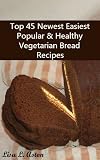 Top 45 Newest Easiest Popular & Healthy Vegetarian Bread Recipes